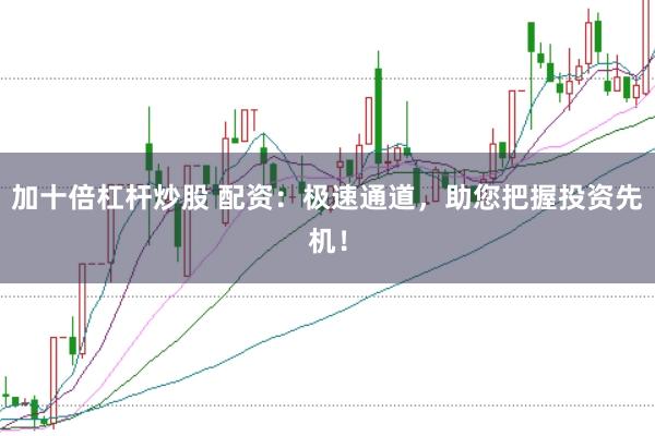 加十倍杠杆炒股 配资：极速通道，助您把握投资先机！