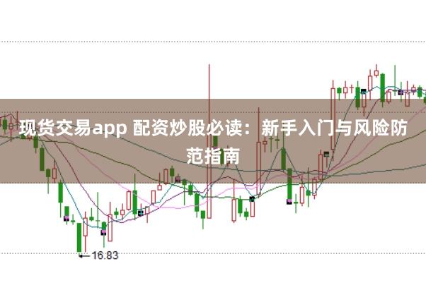 现货交易app 配资炒股必读：新手入门与风险防范指南