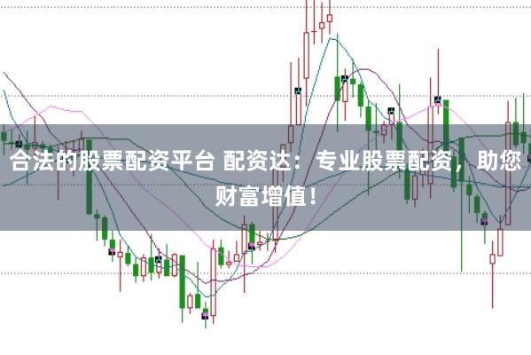合法的股票配资平台 配资达:专业股票配资,助您财富增值!
