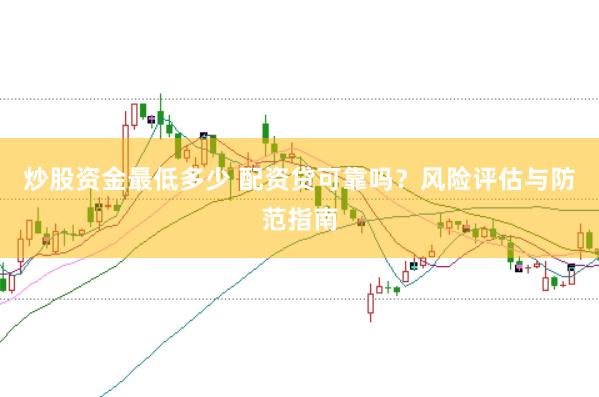 炒股资金最低多少 配资贷可靠吗？风险评估与防范指南