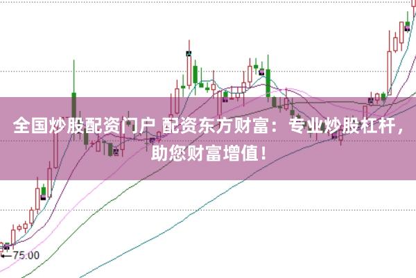 全国炒股配资门户 配资东方财富：专业炒股杠杆，助您财富增值！