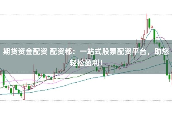 期货资金配资 配资都：一站式股票配资平台，助您轻松盈利！