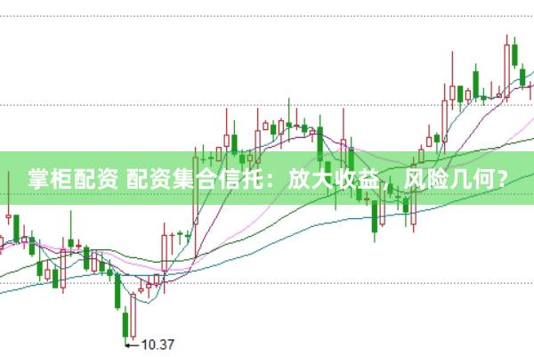 掌柜配资 配资集合信托：放大收益，风险几何？