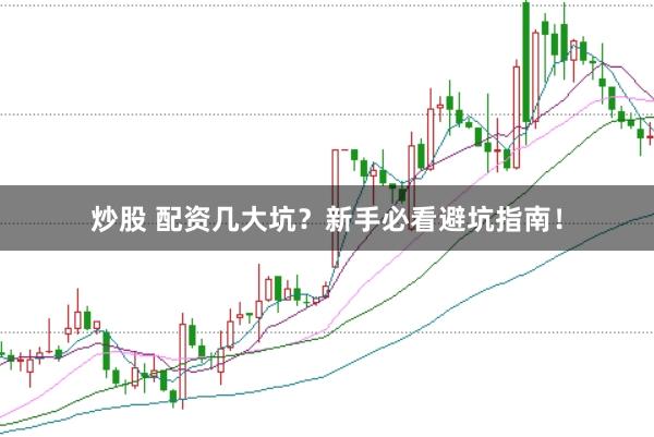 炒股 配资几大坑？新手必看避坑指南！