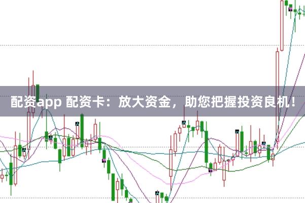 配资app 配资卡：放大资金，助您把握投资良机！