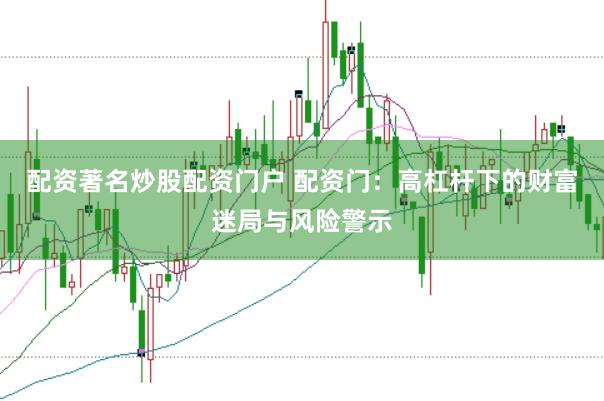 配资著名炒股配资门户 配资门：高杠杆下的财富迷局与风险警示