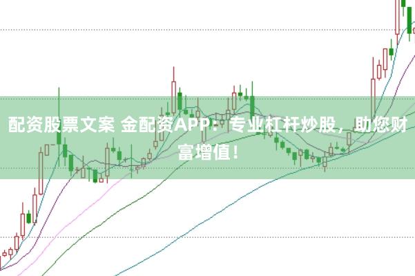 配资股票文案 金配资APP：专业杠杆炒股，助您财富增值！