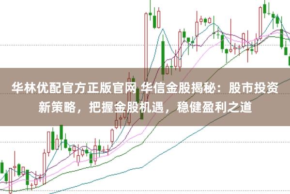 华林优配官方正版官网 华信金股揭秘：股市投资新策略，把握金股机遇，稳健盈利之道