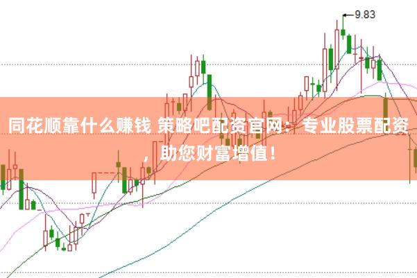 同花顺靠什么赚钱 策略吧配资官网：专业股票配资，助您财富增值！