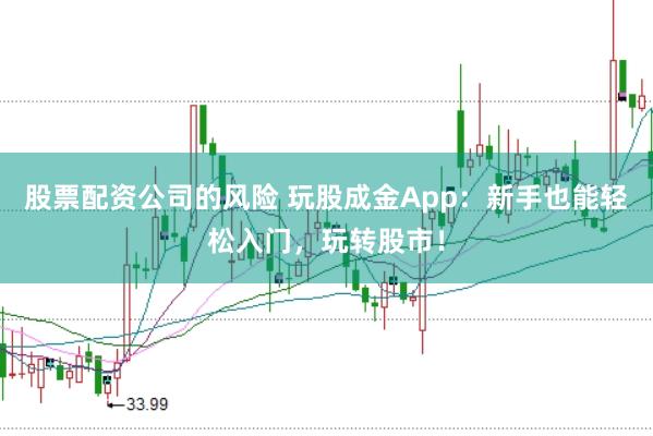 股票配资公司的风险 玩股成金App：新手也能轻松入门，玩转股市！