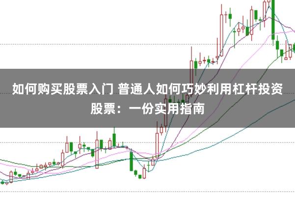 如何购买股票入门 普通人如何巧妙利用杠杆投资股票:一份实用指南