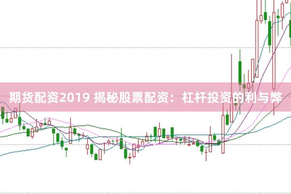 期货配资2019 揭秘股票配资：杠杆投资的利与弊