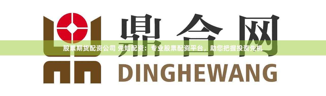 股票期货配资公司 先知配资:专业股票配资平台,助您把握投资先机