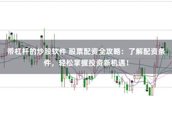 带杠杆的炒股软件 股票配资全攻略:了解配资条件,轻松掌握投资新机遇!