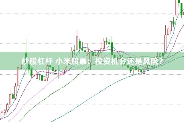 炒股杠杆 小米股票：投资机会还是风险？