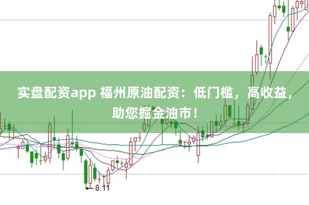 实盘配资app 福州原油配资:低门槛,高收益,助您掘金油市!