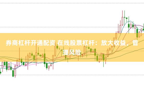 券商杠杆开通配资 在线股票杠杆：放大收益，管理风险