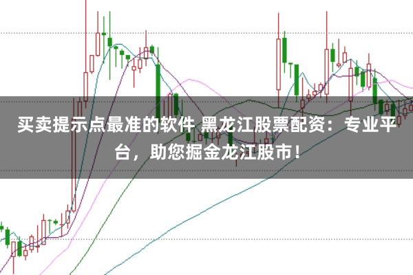买卖提示点最准的软件 黑龙江股票配资：专业平台，助您掘金龙江股市！
