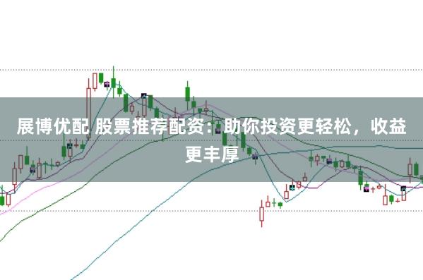 展博优配 股票推荐配资：助你投资更轻松，收益更丰厚