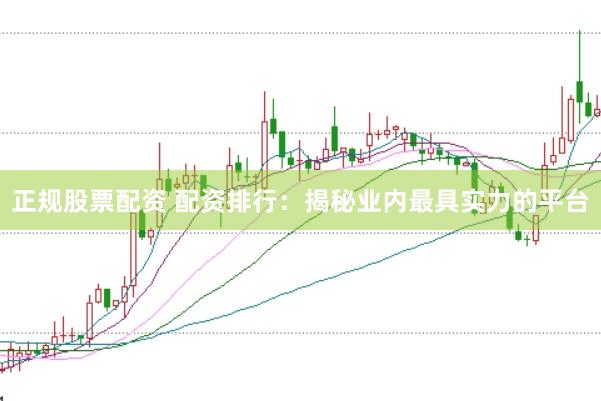 正规股票配资 配资排行：揭秘业内最具实力的平台