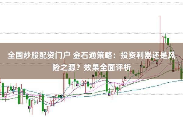 全国炒股配资门户 金石通策略:投资利器还是风险之源?效果全面评析
