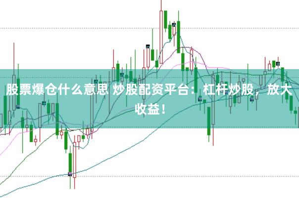 股票爆仓什么意思 炒股配资平台：杠杆炒股，放大收益！