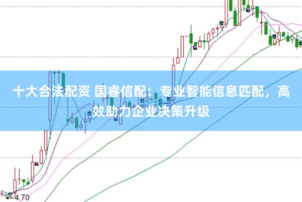 十大合法配资 国睿信配:专业智能信息匹配,高效助力企业决策升级