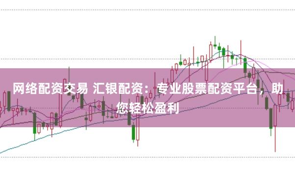 网络配资交易 汇银配资:专业股票配资平台,助您轻松盈利