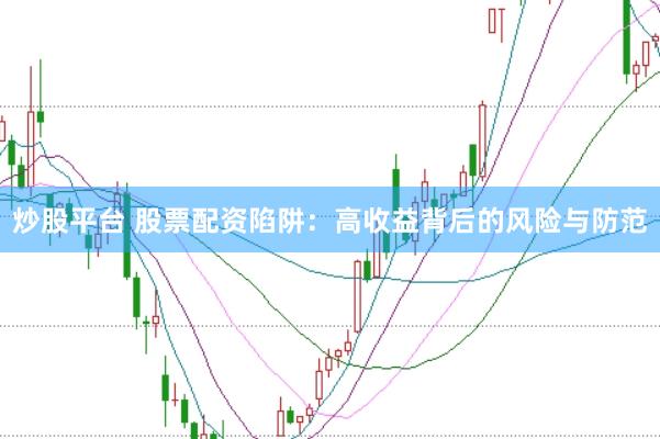 炒股平台 股票配资陷阱:高收益背后的风险与防范