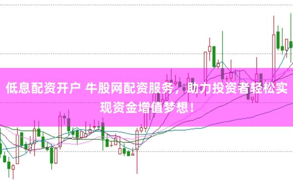 低息配资开户 牛股网配资服务，助力投资者轻松实现资金增值梦想！