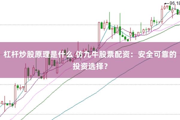 杠杆炒股原理是什么 仿九牛股票配资:安全可靠的投资选择?
