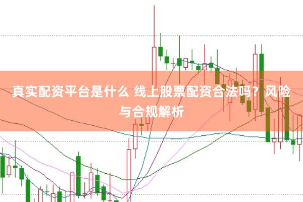 真实配资平台是什么 线上股票配资合法吗？风险与合规解析