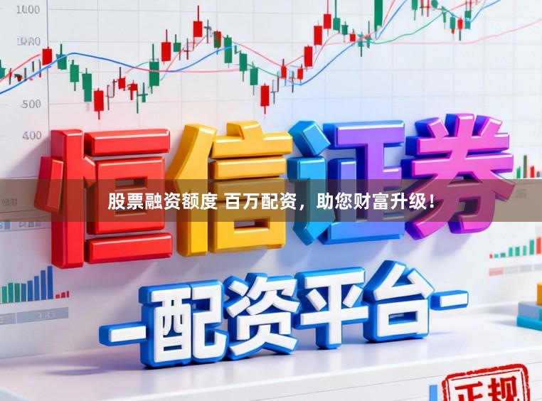 股票融资额度 百万配资，助您财富升级！
