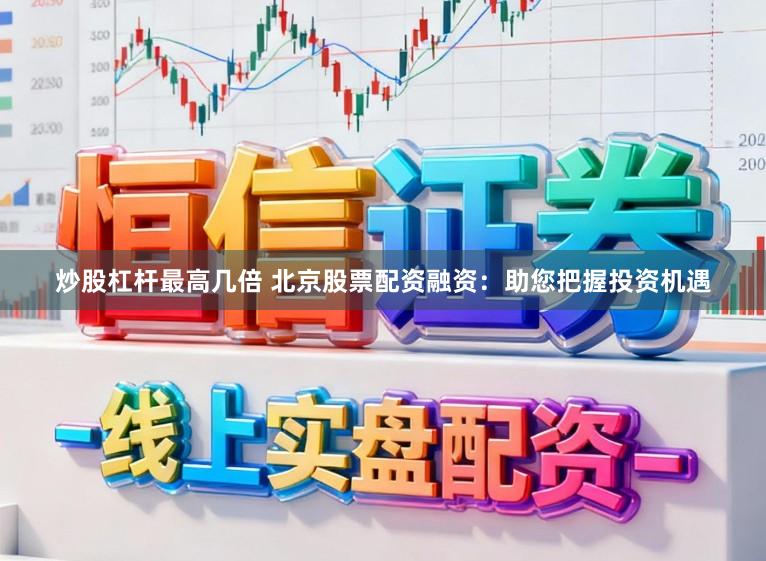 炒股杠杆最高几倍 北京股票配资融资：助您把握投资机遇