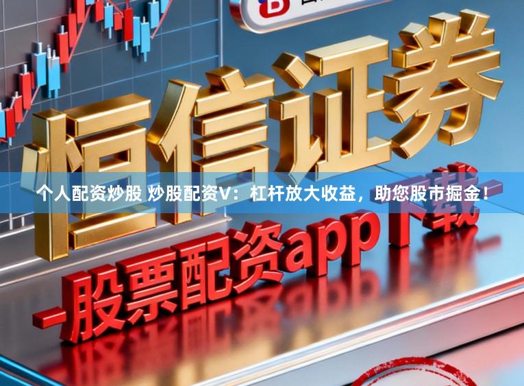 个人配资炒股 炒股配资V：杠杆放大收益，助您股市掘金！