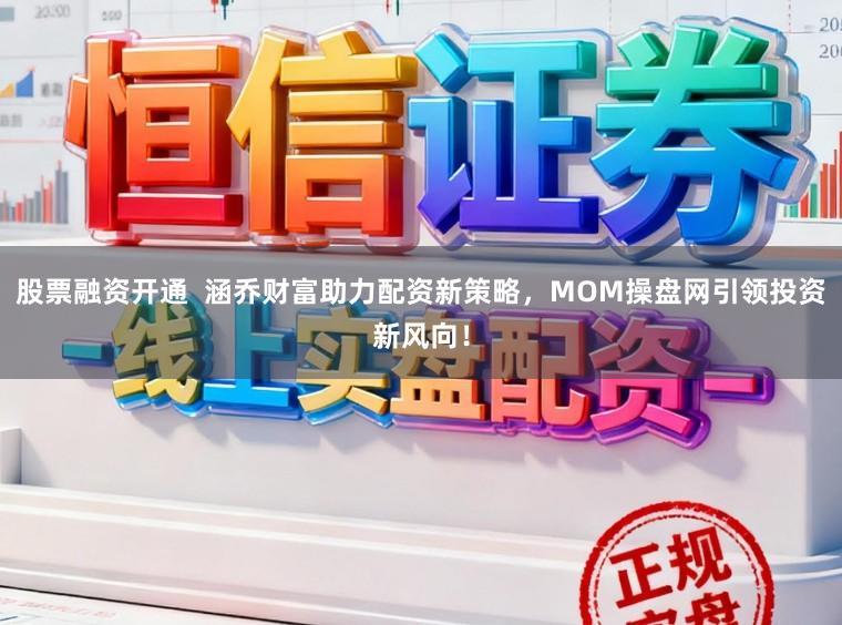 股票融资开通  涵乔财富助力配资新策略，MOM操盘网引领投资新风向！
